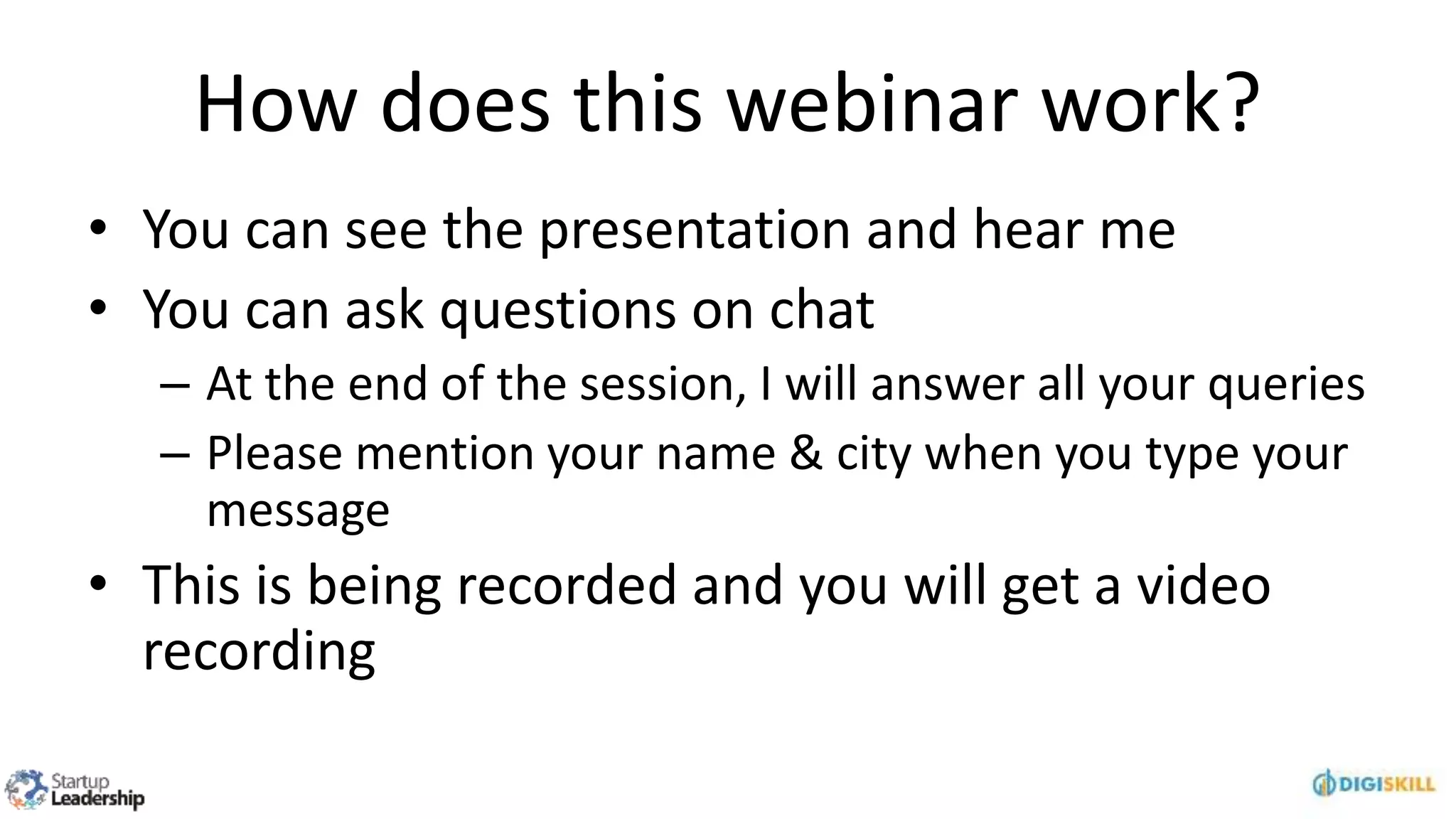 How does this webinar work?
• You can see the presentation and hear me
• You can ask questions on chat
– At the end of the session, I will answer all your queries
– Please mention your name & city when you type your
message
• This is being recorded and you will get a video
recording
 