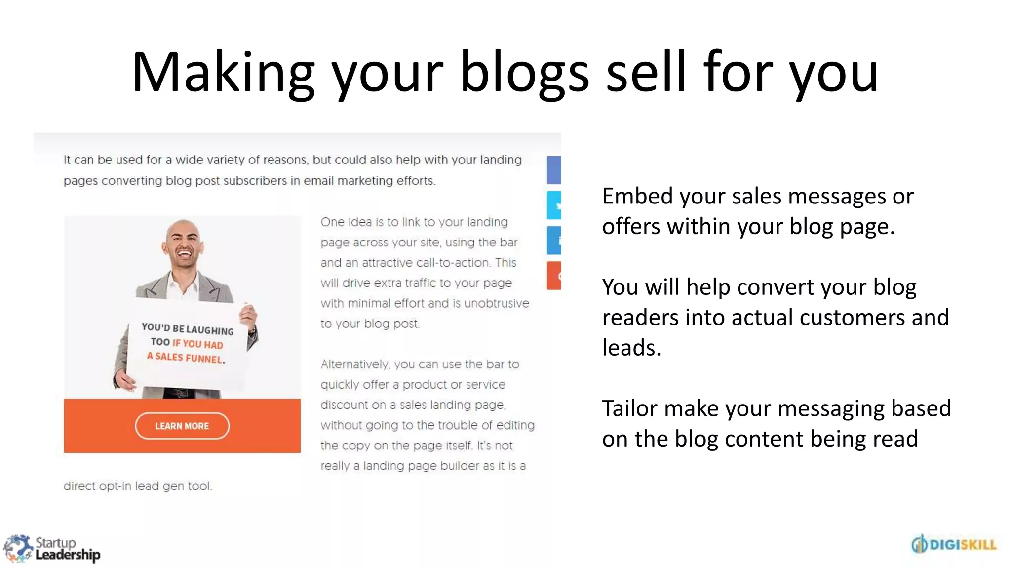 Making your blogs sell for you
Embed your sales messages or
offers within your blog page.
You will help convert your blog
readers into actual customers and
leads.
Tailor make your messaging based
on the blog content being read
 