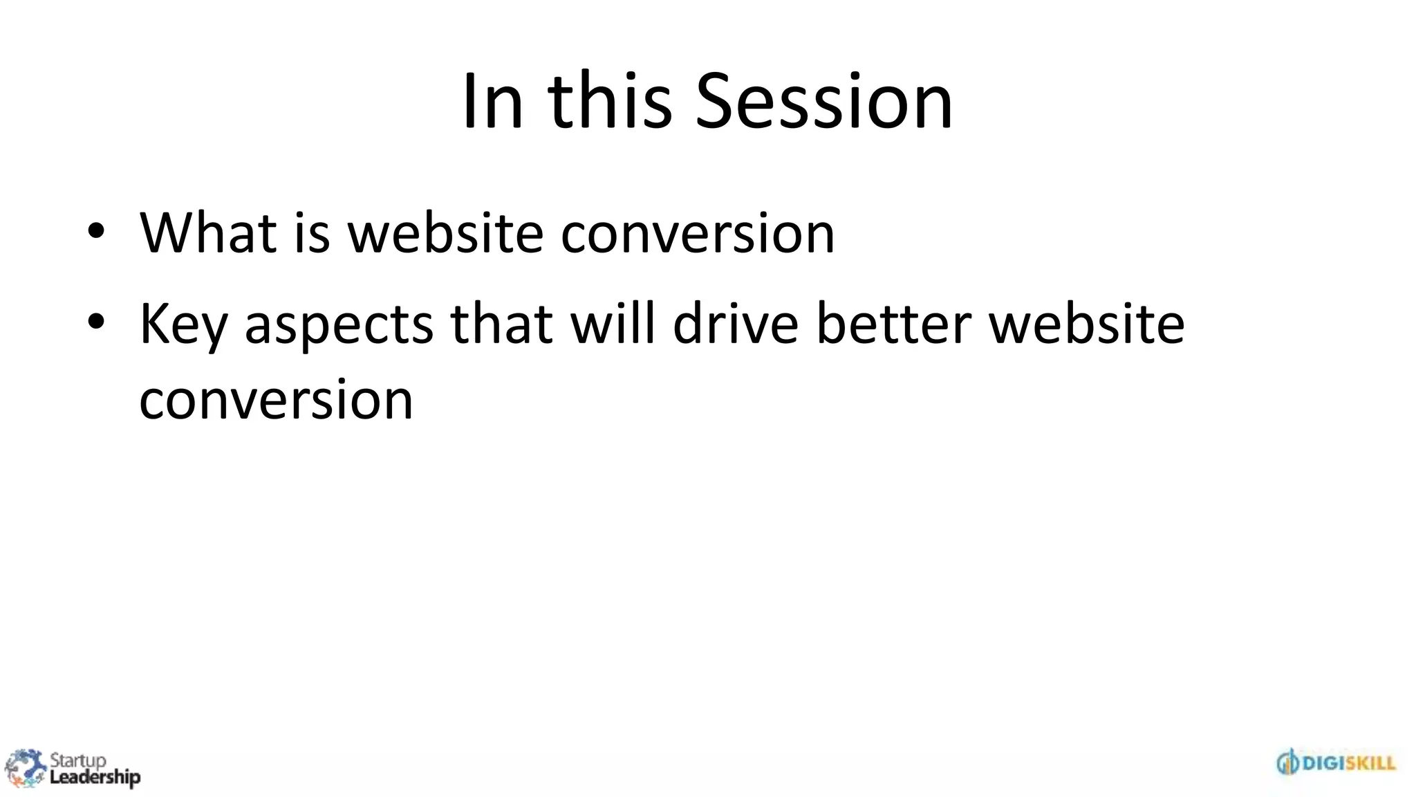 In this Session
• What is website conversion
• Key aspects that will drive better website
conversion
 