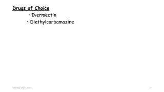 Drugs of Choice
• Ivermectin
• Diethylcarbamazine
Saturday, July 13, 2024 17
 