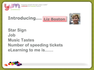 Introducing…. Liz Boston Star Sign Job Music Tastes Number of speeding tickets eLearning to me is…… 