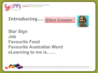 Introducing…. Ellen Cooper Star Sign Job Favourite Food Favourite Australian Word eLearning to me is…… 