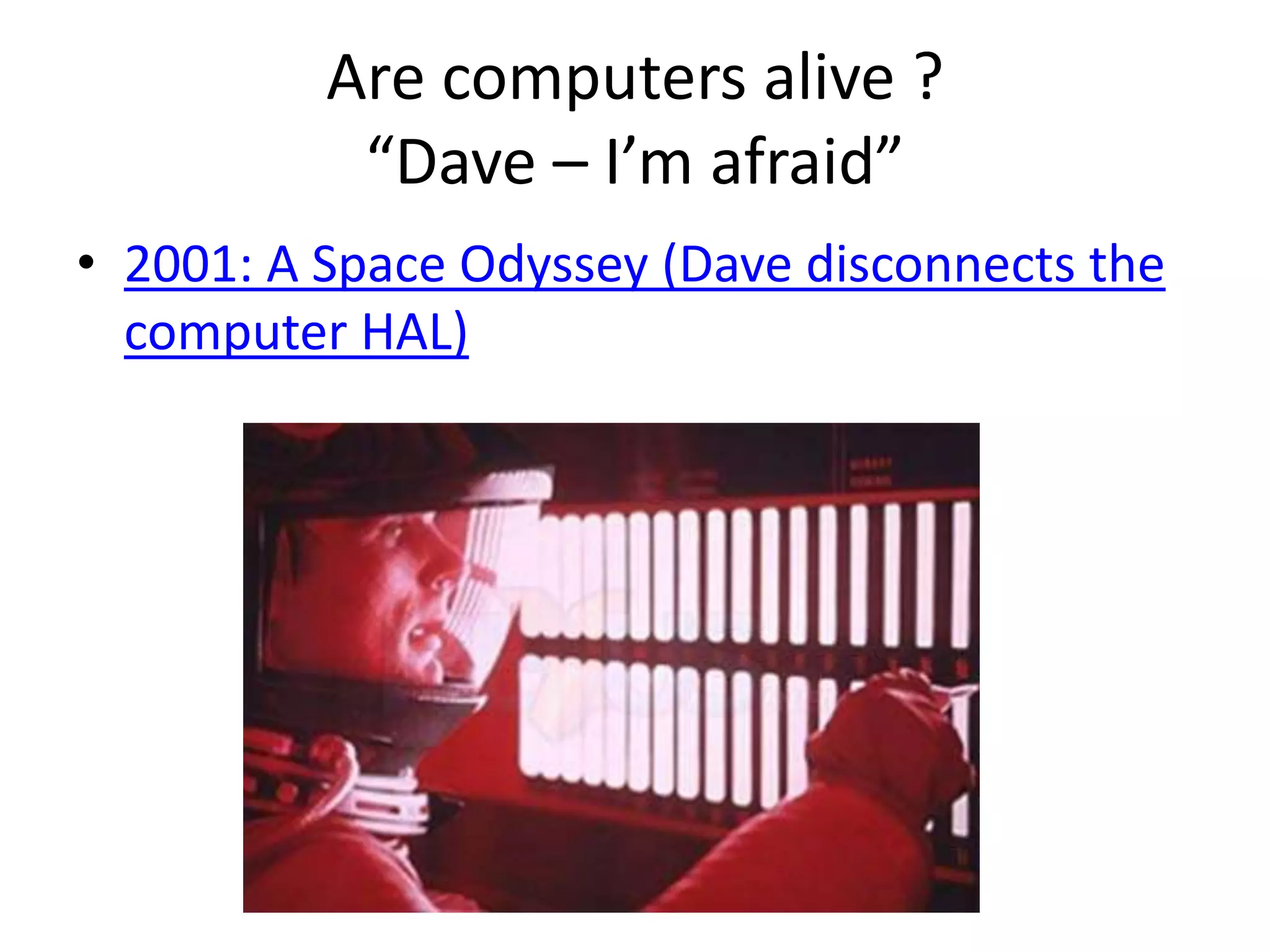 Are computers alive ? “Dave – I’m afraid”2001: A Space Odyssey (Dave disconnects the computer HAL)