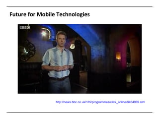 Future for Mobile Technologies http://news.bbc.co.uk/1/hi/programmes/click_online/9464939.stm   