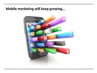 Mobile marketing will keep growing… 