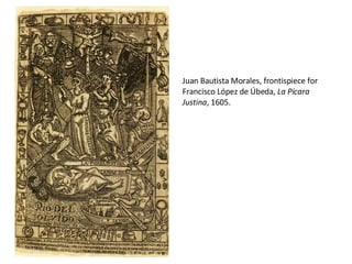 Juan Bautista Morales, frontispiece for Francisco López de Úbeda,  La Pícara Justina , 1605. 