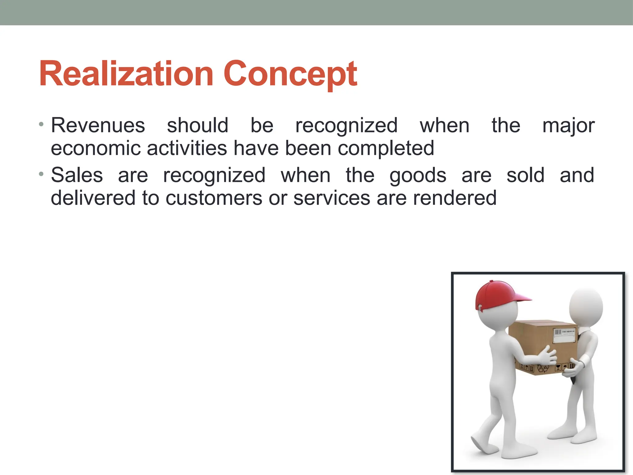 Realization Concept
• Revenues should be recognized when the major
economic activities have been completed
• Sales are recognized when the goods are sold and
delivered to customers or services are rendered
 