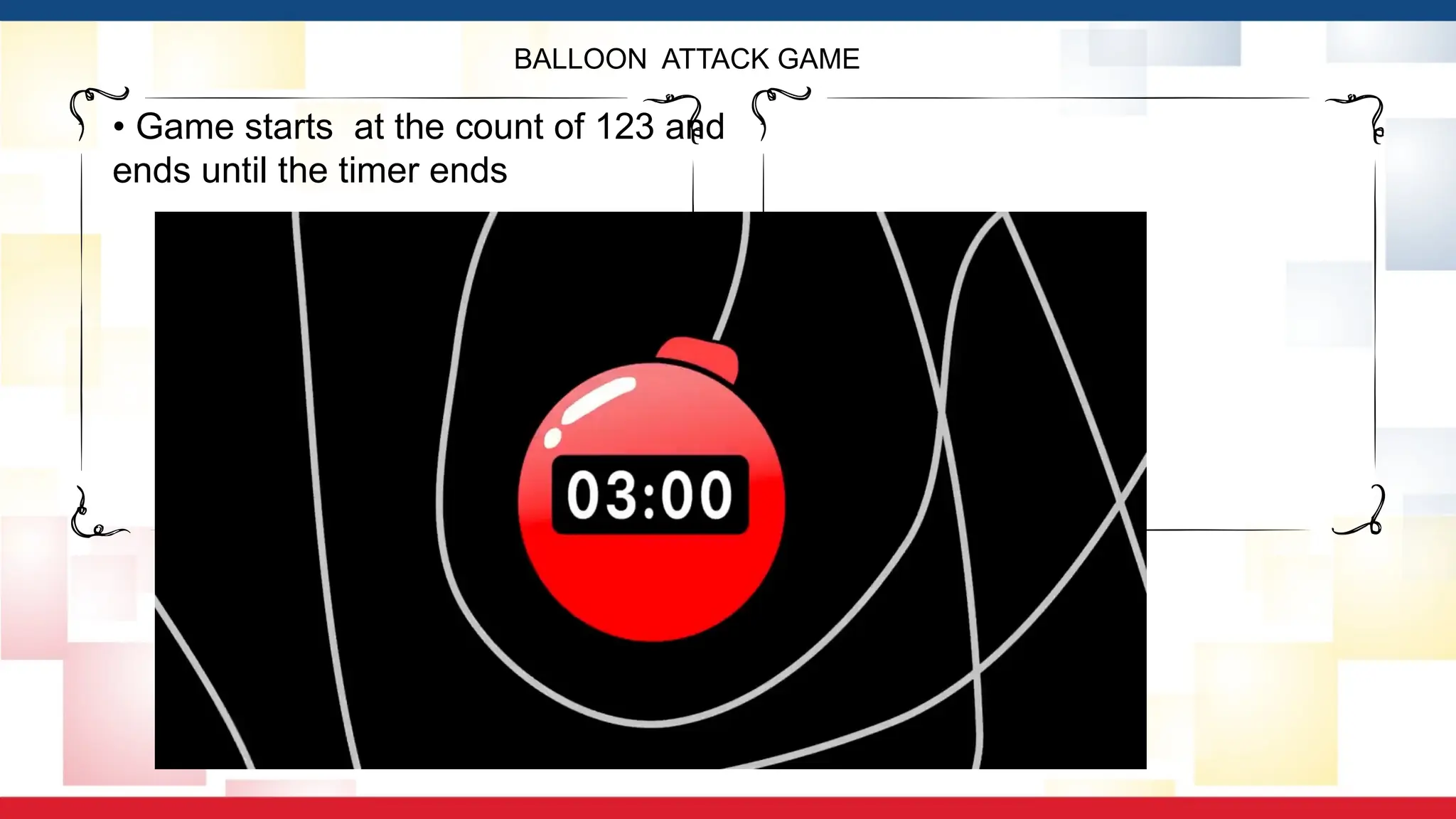 BALLOON ATTACK GAME
• Game starts at the count of 123 and
ends until the timer ends
 