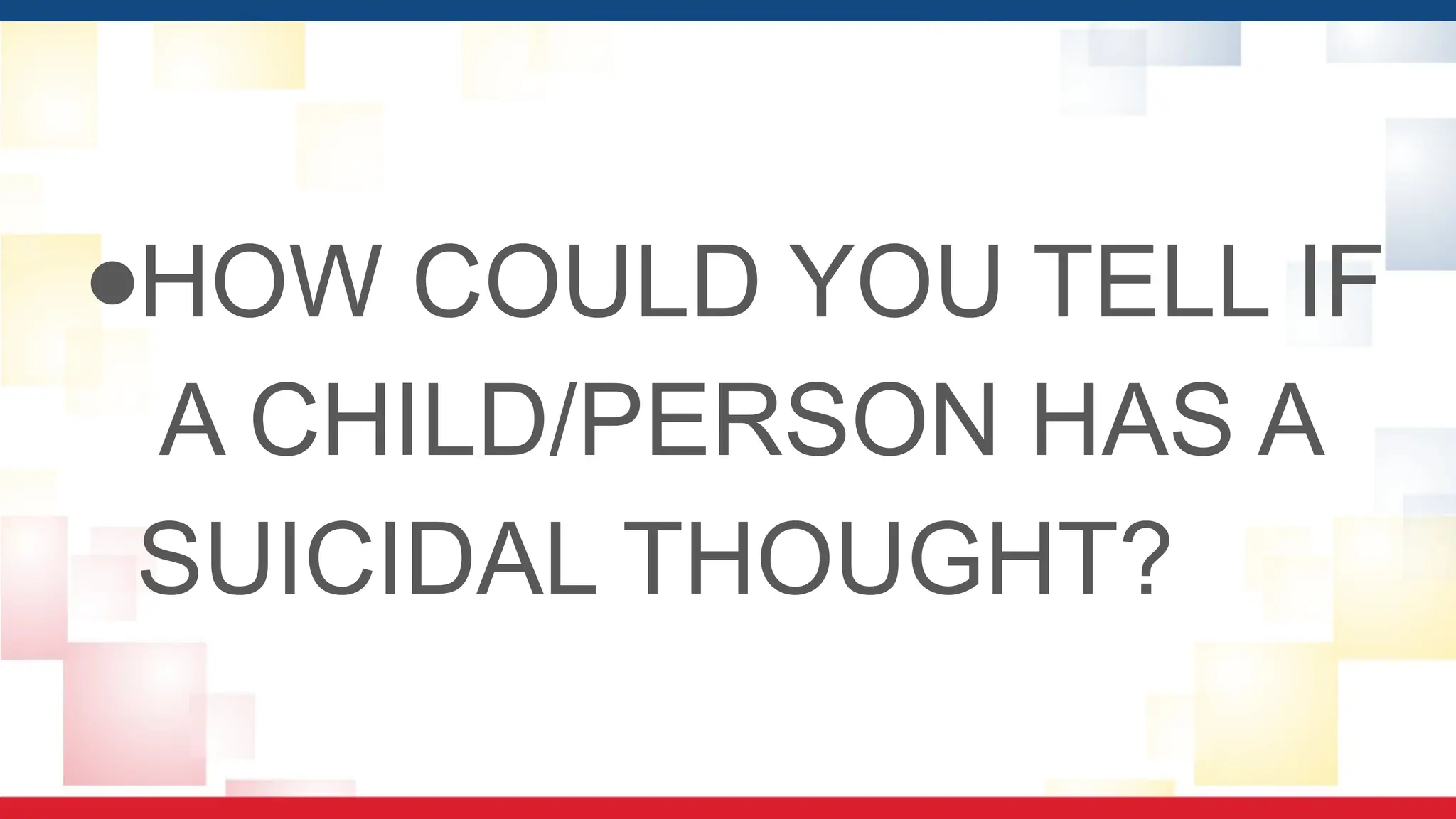 ●HOW COULD YOU TELL IF
A CHILD/PERSON HAS A
SUICIDAL THOUGHT?
 
