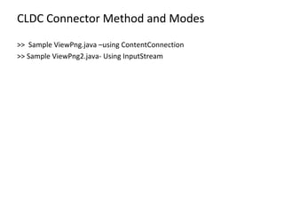 CLDC Connector Method and Modes >>  Sample ViewPng.java –using ContentConnection >> Sample ViewPng2.java- Using InputStream 