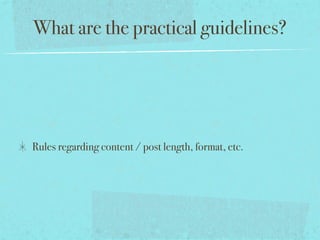 What are the practical guidelines?
Rules regarding content / post length, format, etc.
 