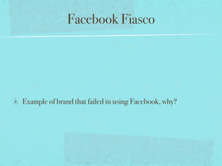 Facebook Fiasco
Example of brand that failed in using Facebook, why?
 