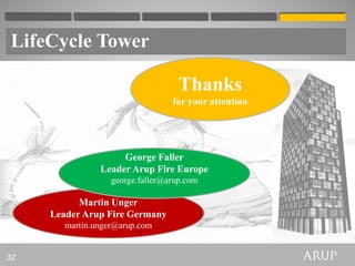 LifeCycle Tower

                                    Thanks
                                  for your attention




                     George Faller
                Leader Arup Fire Europe
                   george.faller@arup.com

           Martin Unger
     Leader Arup Fire Germany
        martin.unger@arup.com


32
 