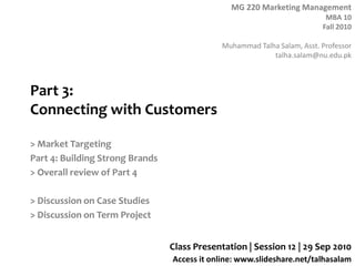 Part 3: Connecting with Customers > Market Targeting Part 4: Building Strong Brands > Overall review of Part 4 > Discussion on Case Studies > Discussion on Term Project Class Presentation | Session 12 | 29 Sep 2010 