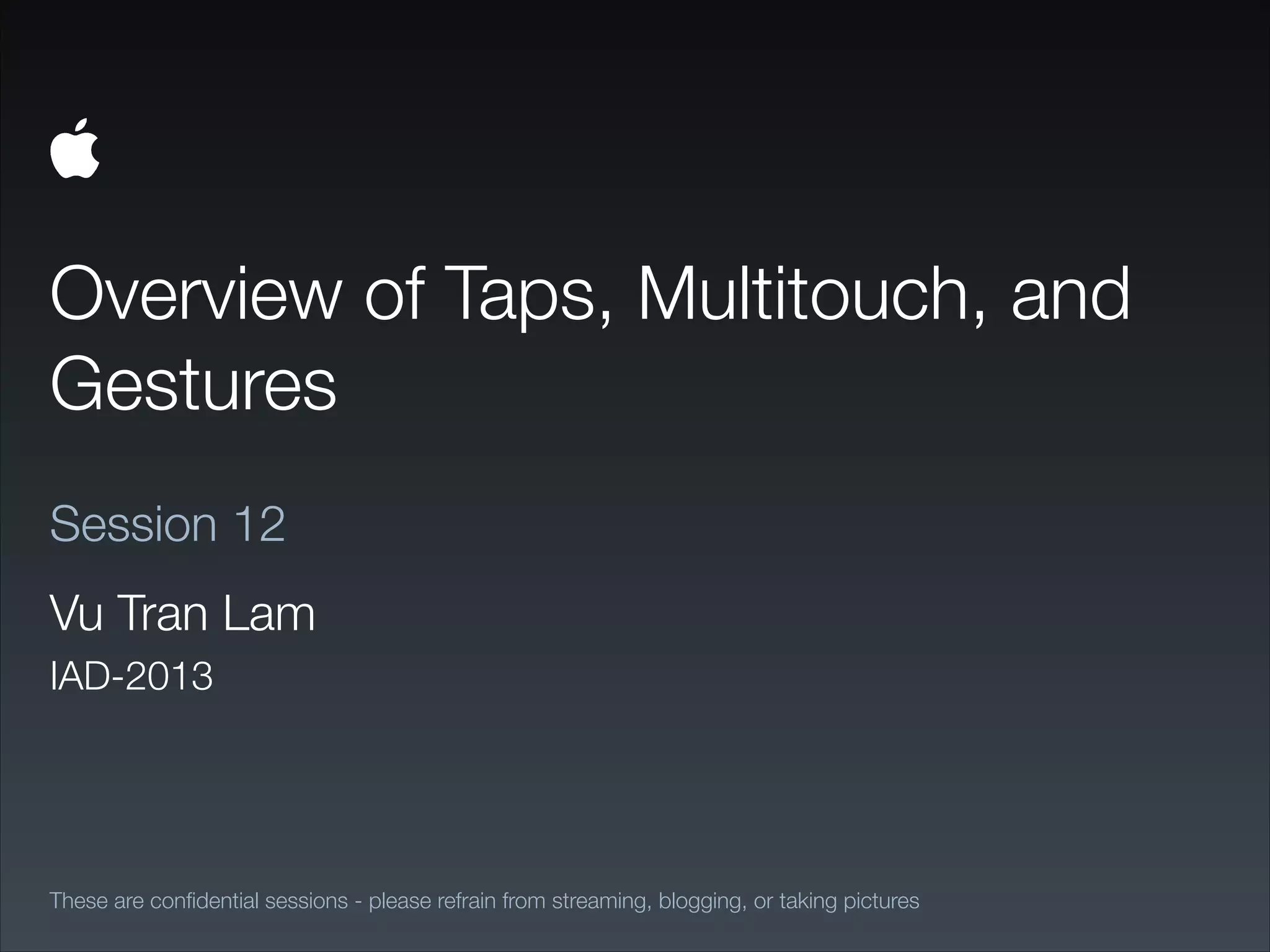 Overview of Taps, Multitouch, and
Gestures
These are conﬁdential sessions - please refrain from streaming, blogging, or taking pictures
Session 12
Vu Tran Lam
IAD-2013
 