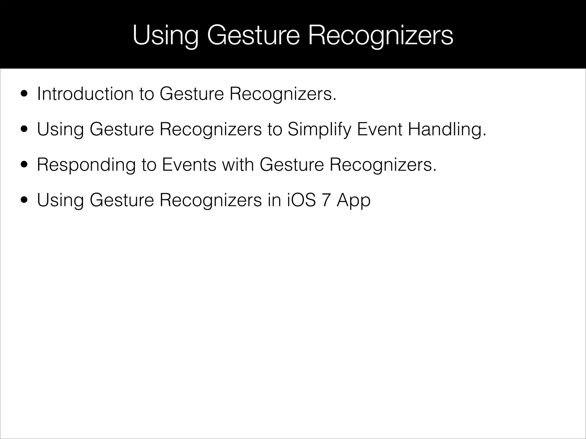 • Introduction to Gesture Recognizers.
• Using Gesture Recognizers to Simplify Event Handling.
• Responding to Events with Gesture Recognizers.
• Using Gesture Recognizers in iOS 7 App
Using Gesture Recognizers
 