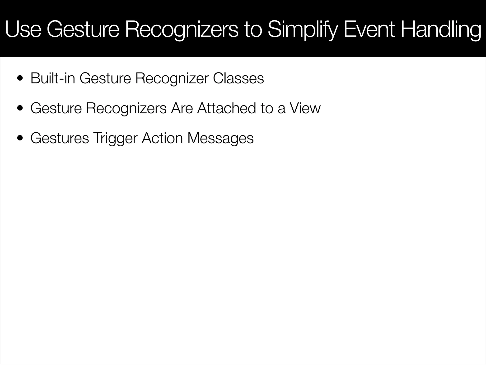 • Built-in Gesture Recognizer Classes
• Gesture Recognizers Are Attached to a View
• Gestures Trigger Action Messages
Use Gesture Recognizers to Simplify Event Handling
 
