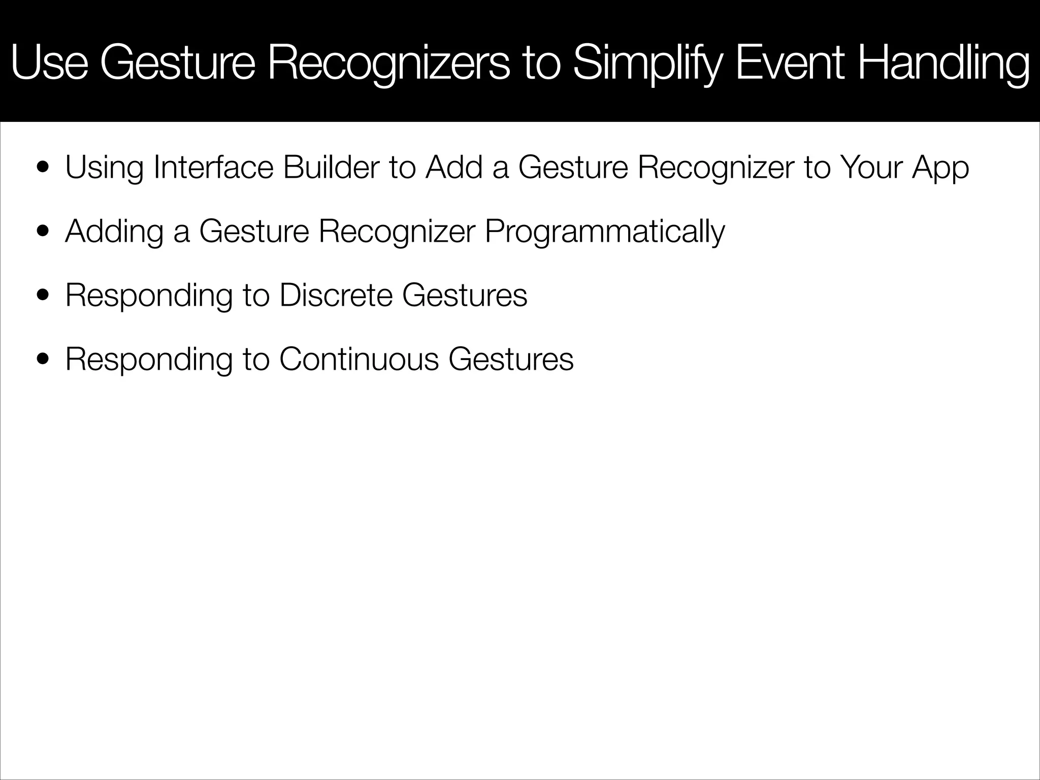 • Using Interface Builder to Add a Gesture Recognizer to Your App
• Adding a Gesture Recognizer Programmatically
• Responding to Discrete Gestures
• Responding to Continuous Gestures
Use Gesture Recognizers to Simplify Event Handling
 
