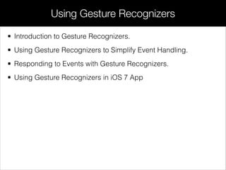 • Introduction to Gesture Recognizers.
• Using Gesture Recognizers to Simplify Event Handling.
• Responding to Events with Gesture Recognizers.
• Using Gesture Recognizers in iOS 7 App
Using Gesture Recognizers
 