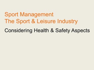 Sport Management
The Sport & Leisure Industry
Considering Health & Safety Aspects
 