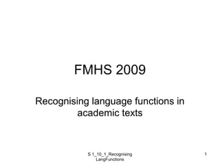 S 1_10_1_Recognising
LangFunctions
1
FMHS 2009
Recognising language functions in
academic texts
 