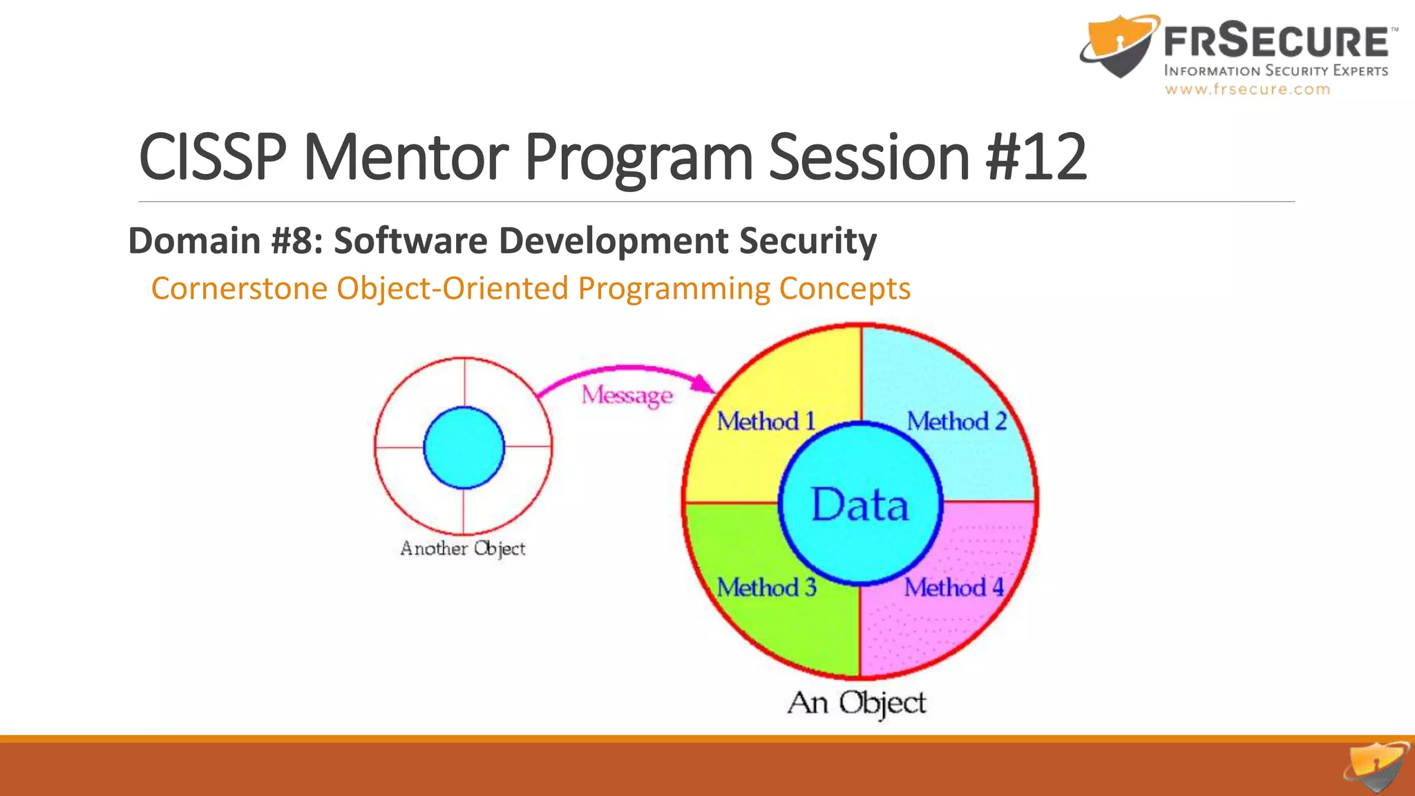 CISSP Mentor Program Session #12
Domain #8: Software Development Security
Cornerstone Object-Oriented Programming Concepts
 