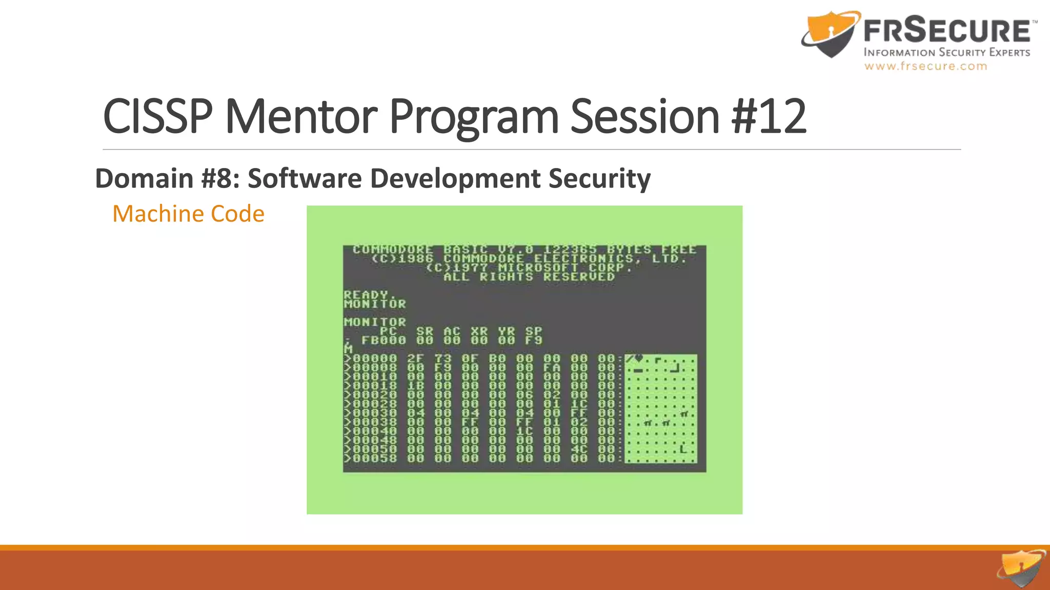 CISSP Mentor Program Session #12
Domain #8: Software Development Security
Machine Code
 