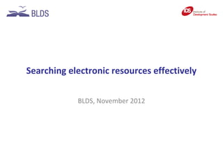 Searching electronic resources effectively

            BLDS, November 2012
 