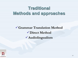 Traditional
Methods and approaches


 Grammar Translation Method
      Direct Method
      Audiolingualism




                               10
 