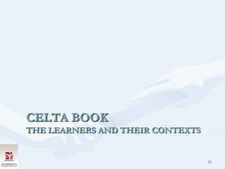 CELTA BOOK
THE LEARNERS AND THEIR CONTEXTS


                                  25
 