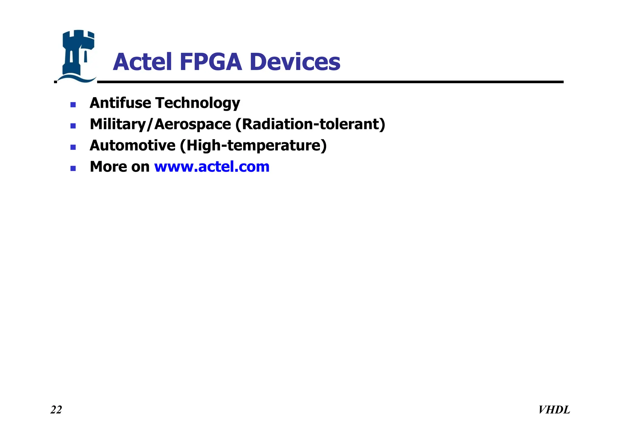 VHDL
22
 Antifuse Technology
 Military/Aerospace (Radiation-tolerant)
 Automotive (High-temperature)
 More on www.actel.com
Actel FPGA Devices
 