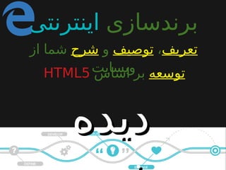 ‫برندسازى‬‫اینترنتى‬
‫تعریف‬،‫توصیف‬‫و‬‫شرح‬‫از‬ ‫شما‬
‫وبسایت‬ ‫توسعه‬‫اساس‬ ‫بر‬HTML5
‫دیده‬‫دیده‬
 