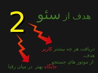 ‫از‬ ‫هدف‬‫سئو‬
‫بیشتر‬ ‫چه‬ ‫هر‬ ‫دریافت‬‫کاربر‬
،‫هدف‬
‫جستجو‬ ‫های‬ ‫موتور‬ ‫از‬
‫جایگاه‬‫رقبا‬ ‫میان‬ ‫در‬ ‫بهتر‬
22
 