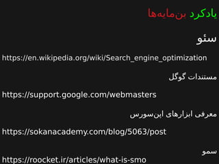 ‫یادکرد‬‫ها‬‫مایه‬‫بن‬
‫سئو‬
https://en.wikipedia.org/wiki/Search_engine_optimization
‫گوگل‬ ‫مستندات‬
https://support.google.com/webmasters
‫سورس‬‫اپن‬ ‫ابزارهای‬ ‫معرفی‬
https://sokanacademy.com/blog/5063/post
‫سمو‬
https://roocket.ir/articles/what-is-smo
 
