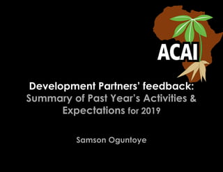 Development Partners’ feedback:
Summary of Past Year’s Activities &
Expectations for 2019
Samson Oguntoye
 