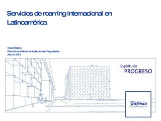 Servicios de roaming internacional  en Latinoamérica TELEFÓNICA Dirección de Relaciones Institucionales Regulatorias  Julio de 2010 