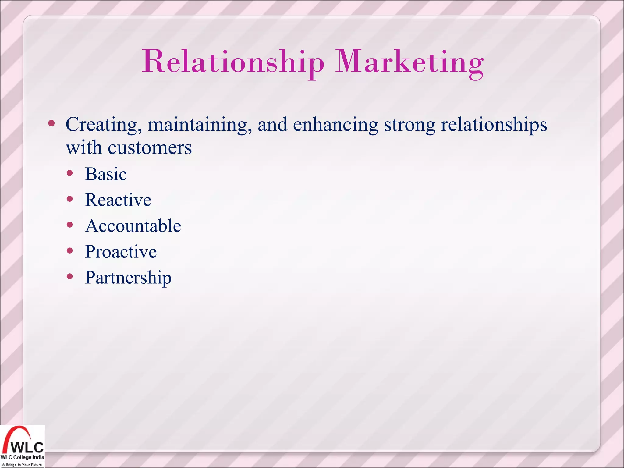 Creating, maintaining, and enhancing strong relationships with customers  Basic Reactive Accountable Proactive Partnership Relationship Marketing 