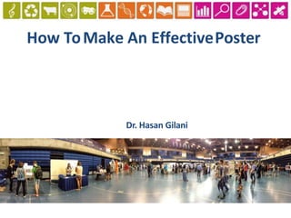 How ToMake An EffectivePoster
Dr. Hasan Gilani
 