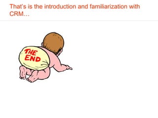 That’s is the introduction and familiarization with
CRM…
 