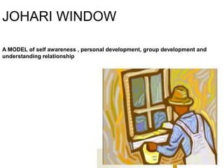 JOHARI WINDOW
A MODEL of self awareness , personal development, group development and
understanding relationship
 