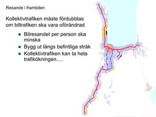 Resande i framtiden

 Kollektivtrafiken måste fördubblas
 om biltrafiken ska vara oförändrad
                  Bilresandet per person ska
                  minska
                  Bygg ut längs befintliga stråk
                  Kollektivtrafiken kan ta hela
                  trafikökningen….




STADSKONTORET
Josephine Nellerup, 081208
Stadsbyggnadsvisionen 2.0 – Staden och sjöarna
 