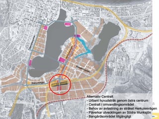Alternativ Centralt
                                                 - Urbant huvudstråk genom östra centrum
STADSKONTORET                                    - Centralt i omvandlingsområdet
Josephine Nellerup, 081208
Stadsbyggnadsvisionen 2.0 – Staden och sjöarna
                                                 - Behov av avlastning av stråket Herkulesvägen
                                                 - Påverkar utvecklingen av Södra Munksjön
                                                 - Bangårdsområdet tillgängligt
 