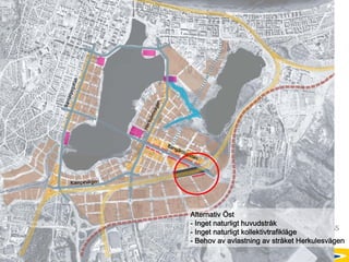 Alternativ Öst
                                                 - Inget naturligt huvudstråk
STADSKONTORET                                    - Inget naturligt kollektivtrafikläge
Josephine Nellerup, 081208
Stadsbyggnadsvisionen 2.0 – Staden och sjöarna   - Behov av avlastning av stråket Herkulesvägen
 