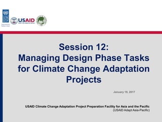 USAID Climate Change Adaptation Project Preparation Facility for Asia and the Pacific
(USAID Adapt Asia-Pacific)
Session 12:
Managing Design Phase Tasks
for Climate Change Adaptation
Projects
January 19, 2017
 