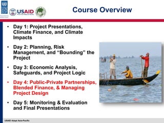 USAID Adapt Asia-Pacific
Course Overview
• Day 1: Project Presentations,
Climate Finance, and Climate
Impacts
• Day 2: Pla...