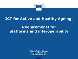 ICT for Active and Healthy Ageing:
Requirements for
platforms and interoperability
Peter Wintlev-Jensen
European Commission
DG CONNECT H2
 