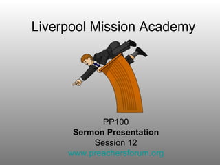 Liverpool Mission Academy




            PP100
      Sermon Presentation
          Session 12
     www.preachersforum.org
 
