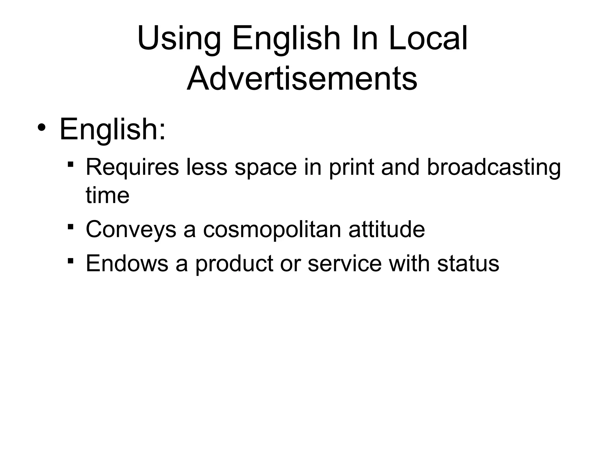 Using English In Local
             Advertisements
• English:
     Requires less space in print and broadcasting
      time
     Conveys a cosmopolitan attitude
     Endows a product or service with status
 