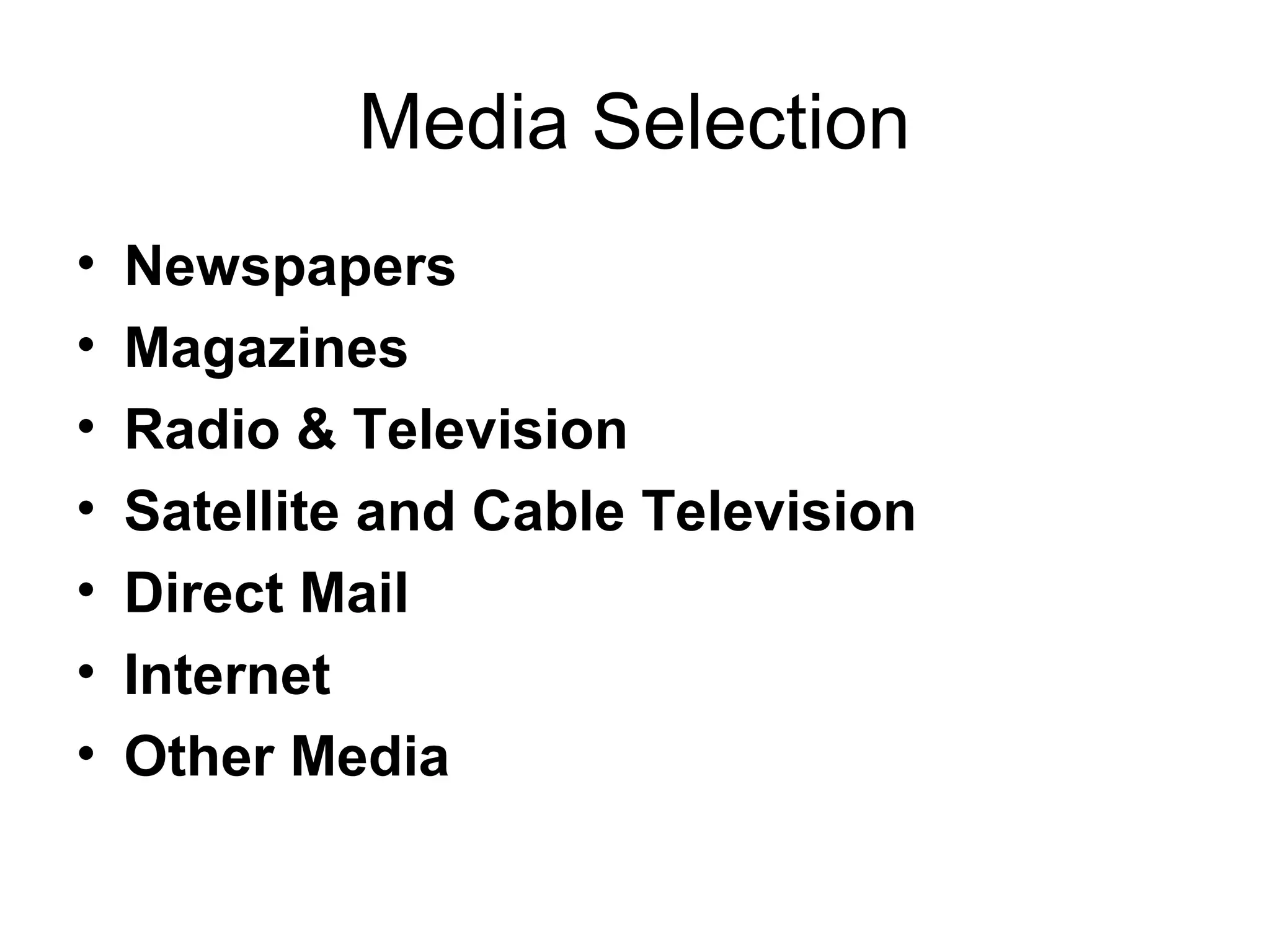 Media Selection
•   Newspapers
•   Magazines
•   Radio & Television
•   Satellite and Cable Television
•   Direct Mail
•   Internet
•   Other Media
 
