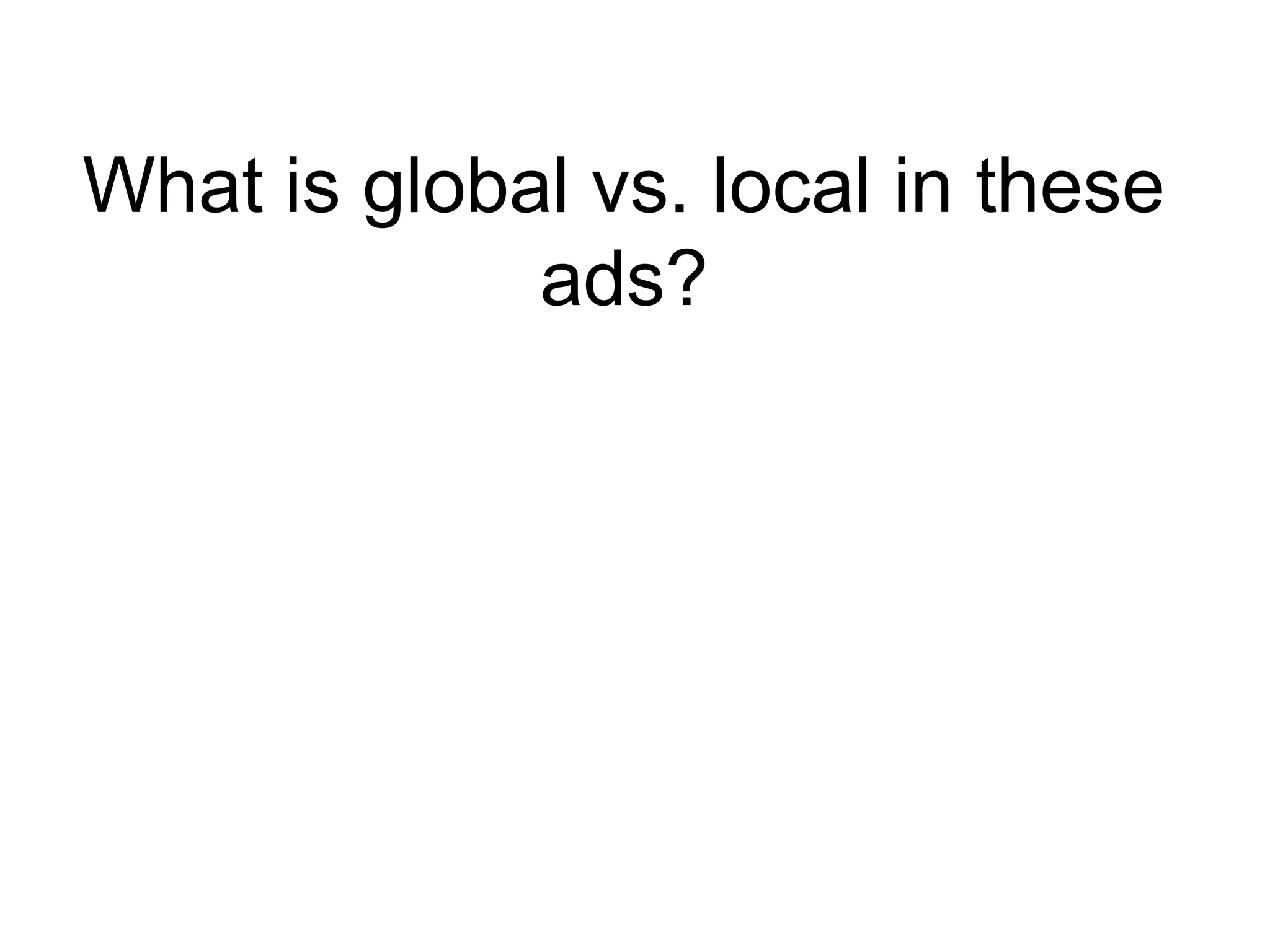 What is global vs. local in these
             ads?
 